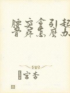 腰突会引起尾椎骨疼怎么办