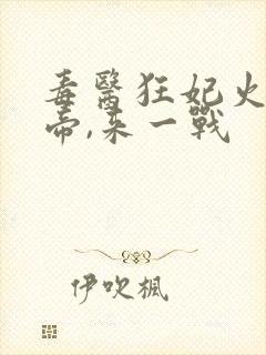 毒医狂妃火爆魔帝,来一战