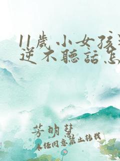 11岁小女孩叛逆不听话怎么办