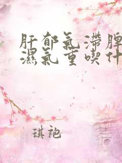 肝郁气滞脾虚寒湿气重吃什么中成药