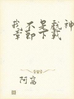 我不是戏神最新章节下载