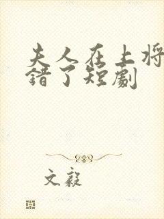 夫人在上将军知错了短剧