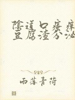 阴道口瘙痒并且豆腐渣分泌物