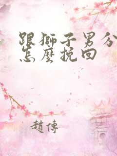 跟狮子男分手了怎么挽回