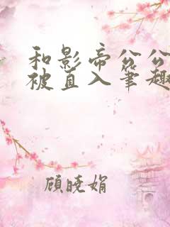 和影帝公公拍戏被直入笔趣阁