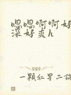 嗯嗯啊啊好大好深好爽h