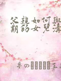 父亲如何与青春期的女儿沟通