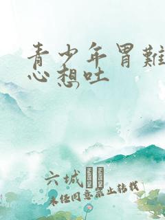 青少年胃难受恶心想吐