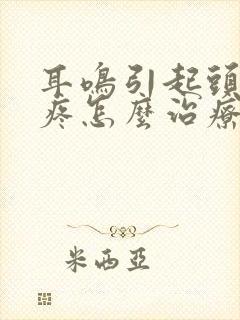 耳鸣引起头晕头疼怎么治疗