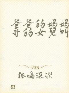 爸爸的妈妈的哥哥的女儿叫什么