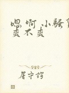 嗯 啊 小骚货爽不爽