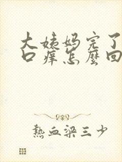 大姨妈完了阴道口痒怎么回事