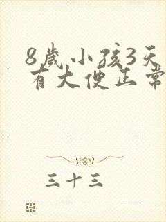 8岁小孩3天没有大便正常吗