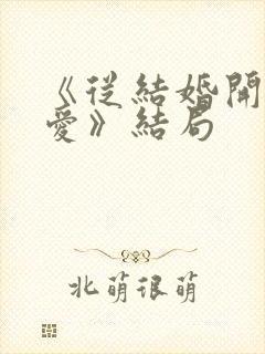 《从结婚开始恋爱》结局