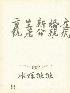 重生新婚夜被偏执老公亲疯了短剧全集