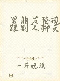 男朋友发现自己跟别人聊天很暧昧