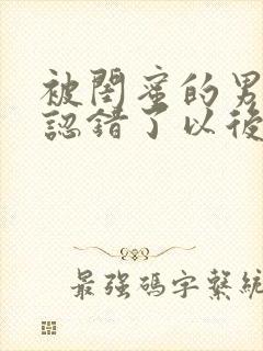 被闺蜜的男朋友认错了以后小说在线阅读