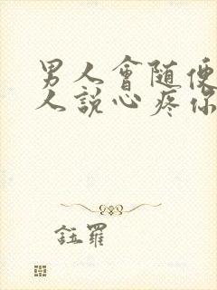 男人会随便对女人说心疼你么