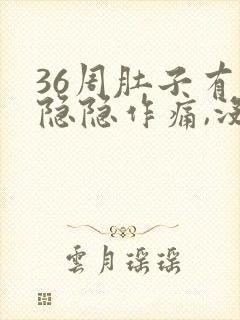 36周肚子有点隐隐作痛,没有规律的疼