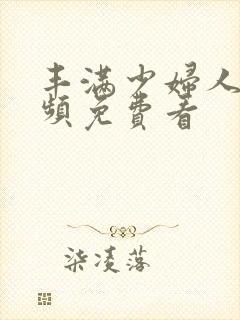 丰满少妇人妻视频免费看