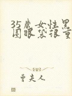 35岁女性黑眼圈眼袋很重是什么原因