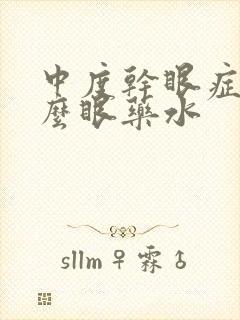 中度干眼症用什么眼药水