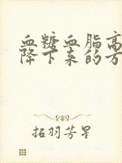 血糖血脂高最快降下来的方法