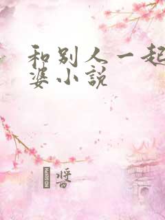 和别人一起操老婆小说