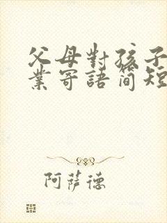 父母对孩子的毕业寄语简短六年级