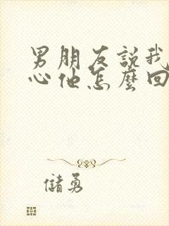 男朋友说我不关心他怎么回复