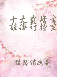 十大巅峰玄幻小说排行榜完本