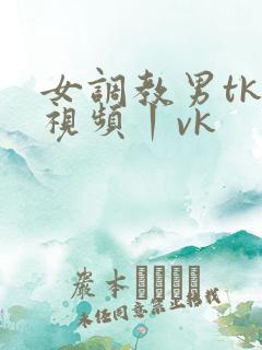 女调教男tk一视频丨vk