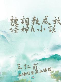 被调教成放荡小淫妇h小说