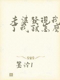 老婆发现我出轨了我该怎么办