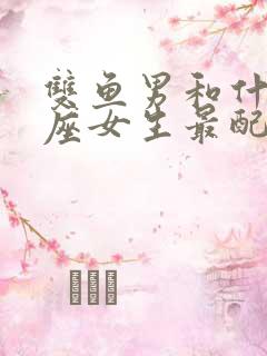 双鱼男和什么星座女生最配对