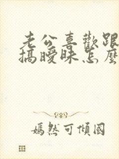 老公喜欢跟别人搞暧昧怎么办