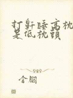 打鼾睡高枕头还是低枕头