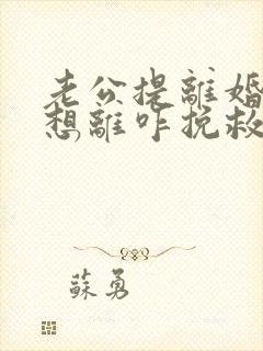 老公提离婚我不想离咋挽救