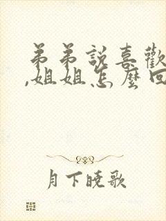 弟弟说喜欢姐姐,姐姐怎么回答