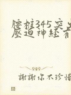 腰椎345突出压迫神经有何症状