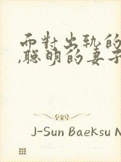 面对出轨的丈夫,聪明的妻子是咋做的