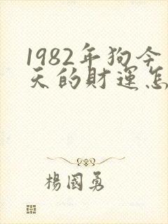 1982年狗今天的财运怎么样