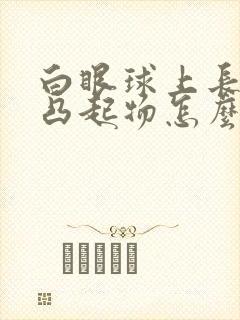 白眼球上长了个凸起物怎么治