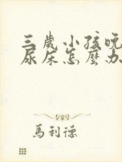 三岁小孩晚上还尿床怎么办