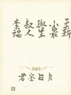 李叔与小柔的幸福人生最新章节