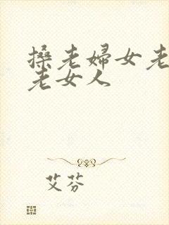 搡老妇女老熟女老女人