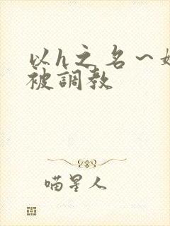 以h之名～娇妻被调教