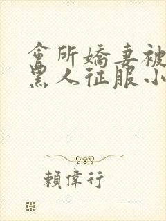 会所娇妻被多个黑人征服小说