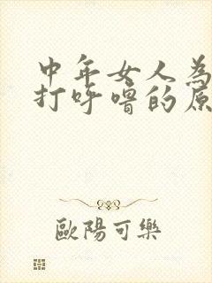 中年女人为什么打呼噜的原因