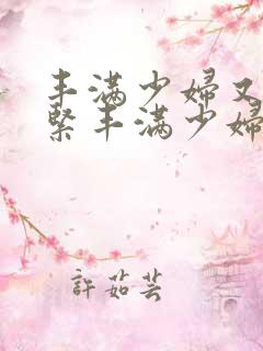 丰满少妇又爽又紧丰满少妇